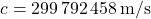 c=299\,792\,458\,\mathrm{m/s}